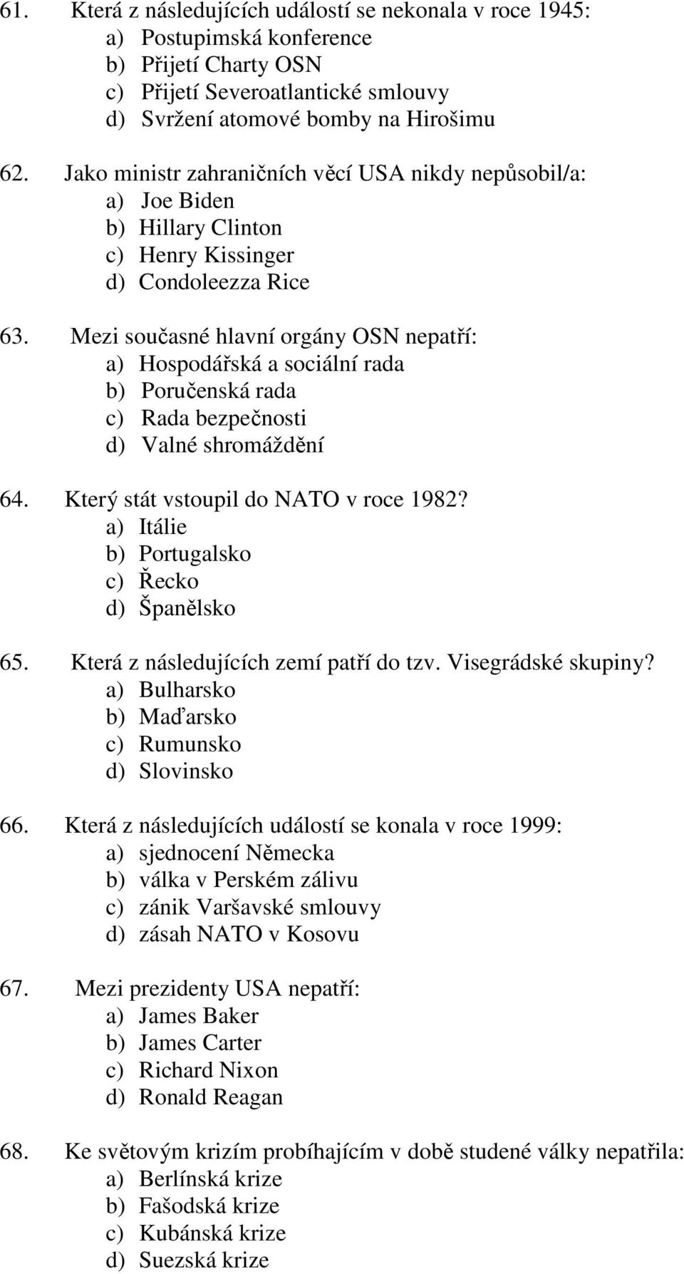 Mezi současné hlavní orgány OSN nepatří: a) Hospodářská a sociální rada b) Poručenská rada c) Rada bezpečnosti d) Valné shromáždění 64. Který stát vstoupil do NATO v roce 1982?