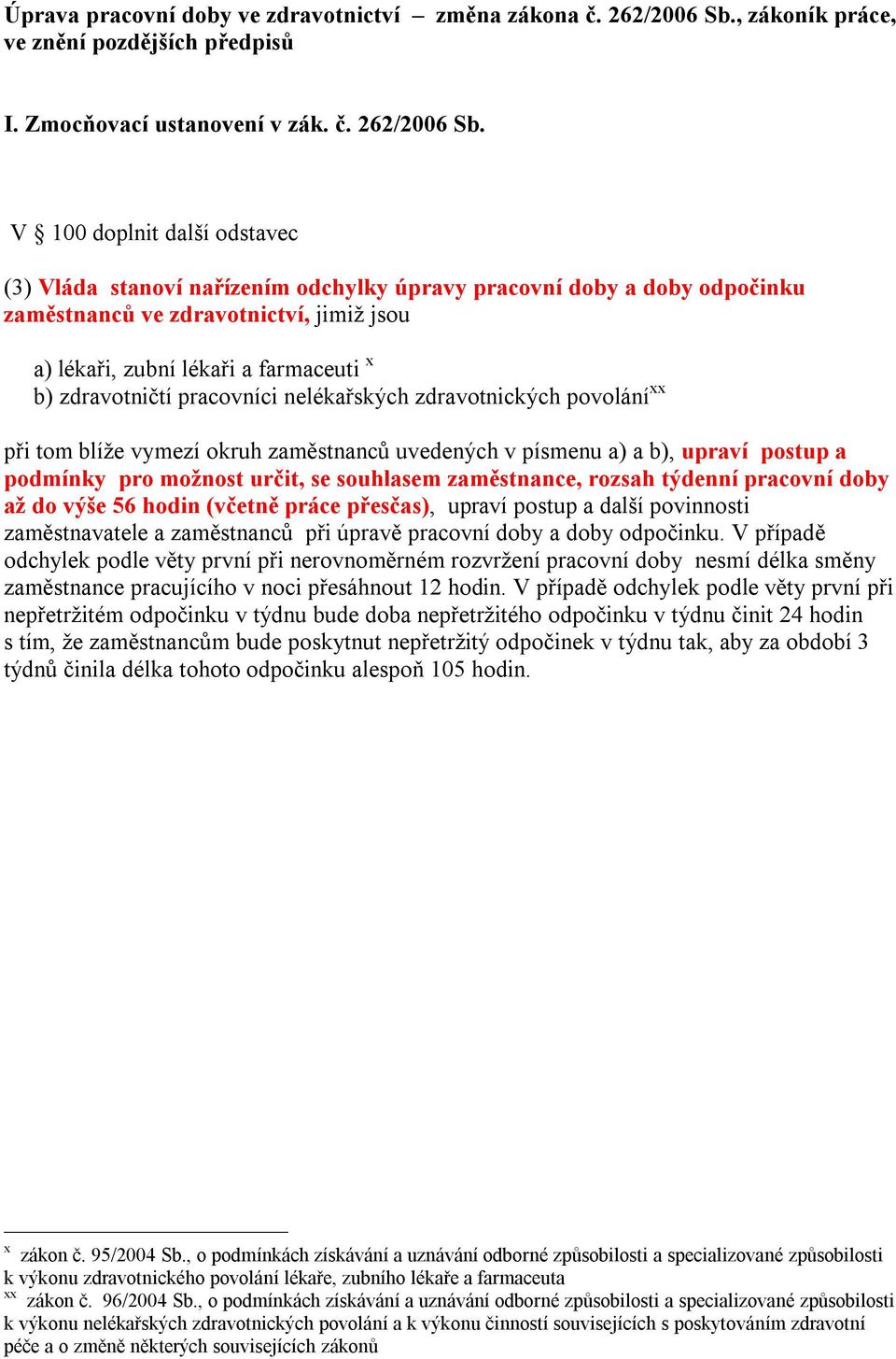 V 100 doplnit další odstavec (3) Vláda stanoví nařízením odchylky úpravy pracovní doby a doby odpočinku zaměstnanců ve zdravotnictví, jimiž jsou a) lékaři, zubní lékaři a farmaceuti x b) zdravotničtí