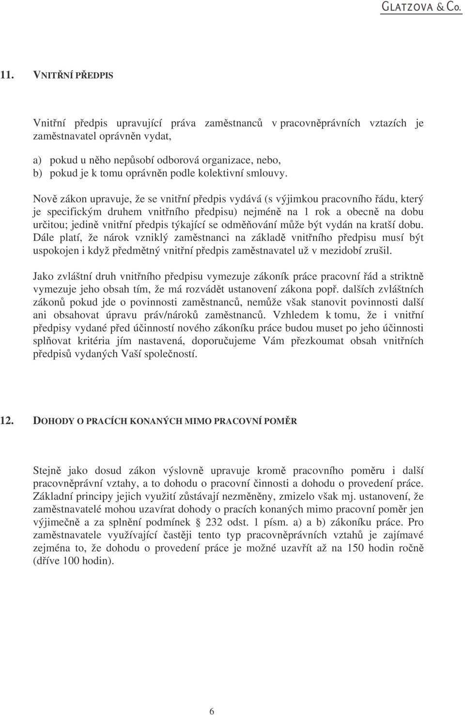 Nov zákon upravuje, že se vnitní pedpis vydává (s výjimkou pracovního ádu, který je specifickým druhem vnitního pedpisu) nejmén na 1 rok a obecn na dobu uritou; jedin vnitní pedpis týkající se