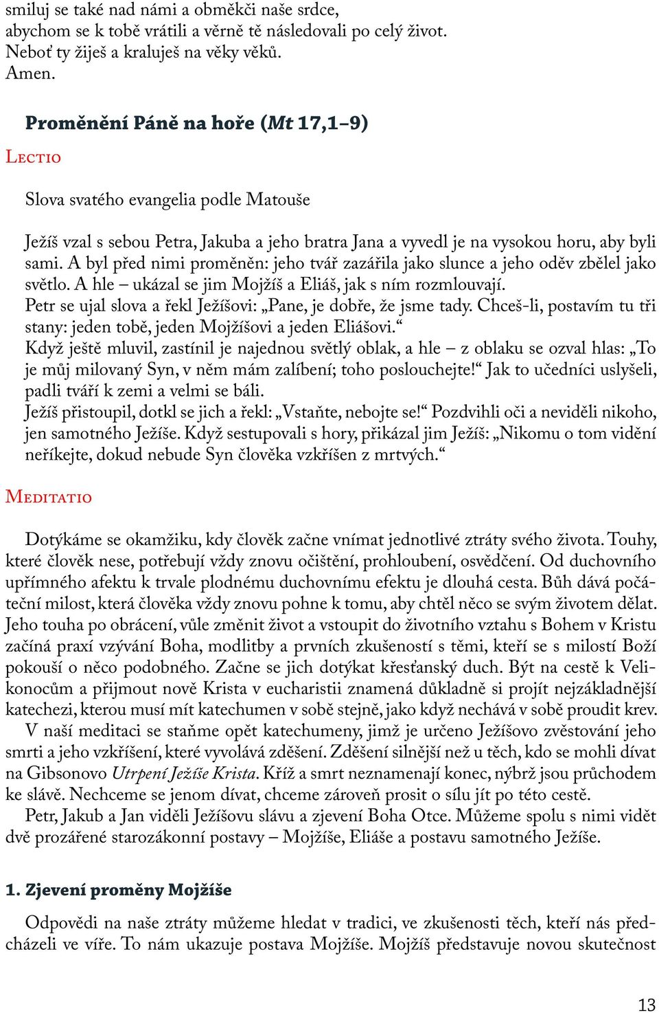 A byl před nimi proměněn: jeho tvář zazářila jako slunce a jeho oděv zbělel jako světlo. A hle ukázal se jim Mojžíš a Eliáš, jak s ním rozmlouvají.