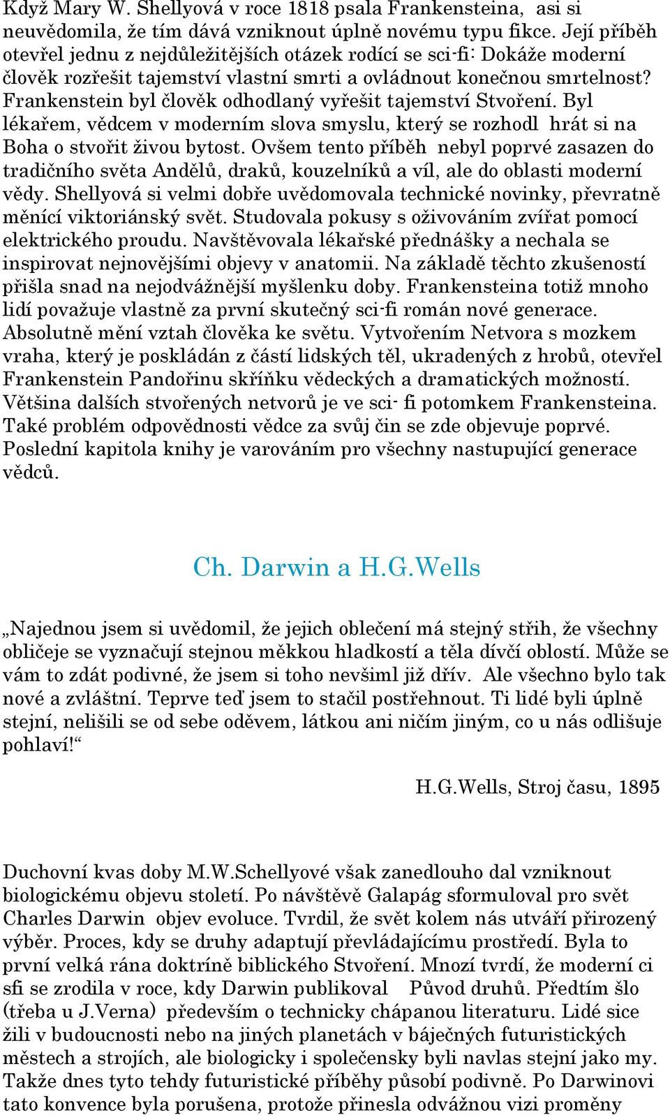 Frankenstein byl člověk odhodlaný vyřešit tajemství Stvoření. Byl lékařem, vědcem v moderním slova smyslu, který se rozhodl hrát si na Boha o stvořit živou bytost.