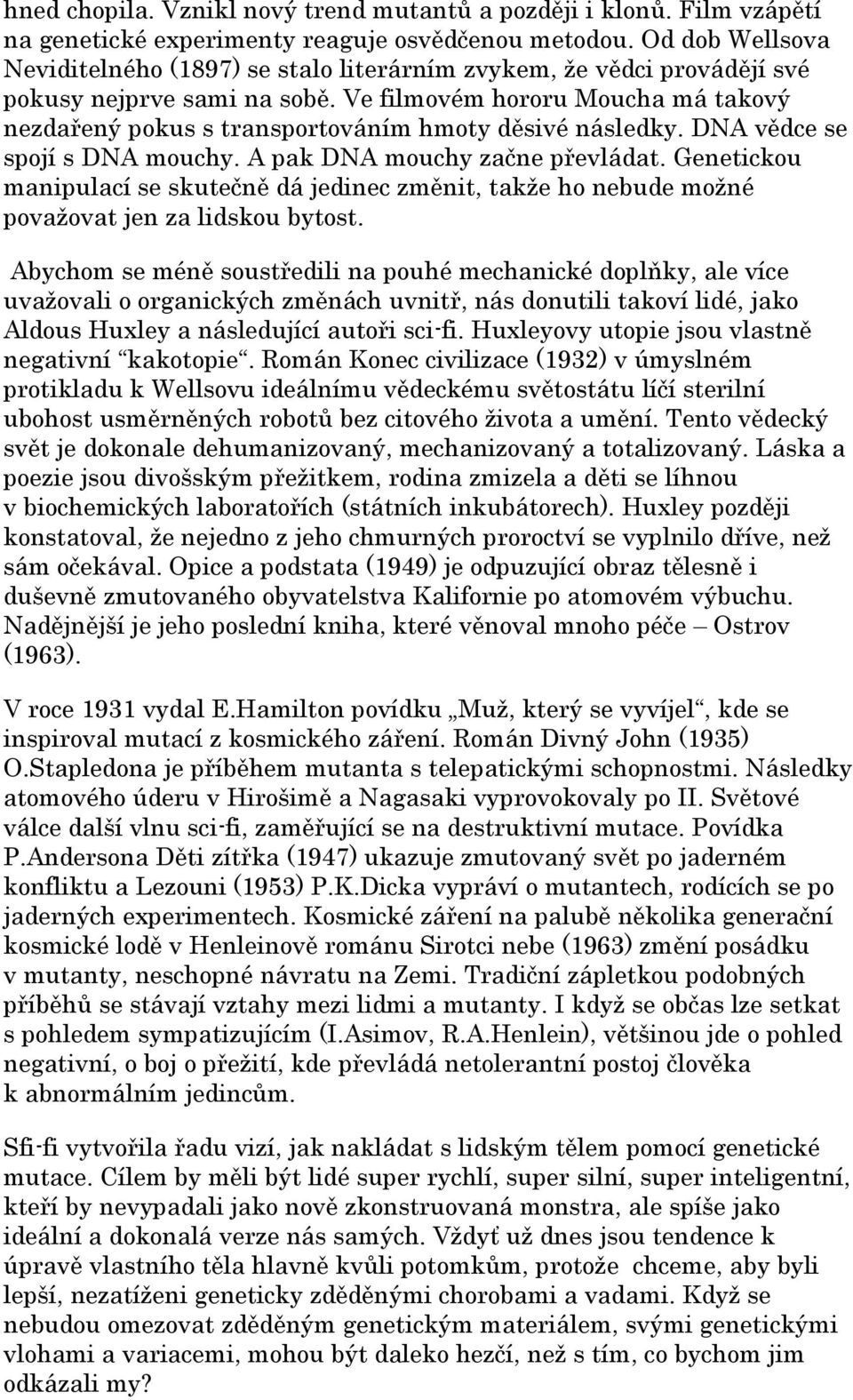 Ve filmovém hororu Moucha má takový nezdařený pokus s transportováním hmoty děsivé následky. DNA vědce se spojí s DNA mouchy. A pak DNA mouchy začne převládat.