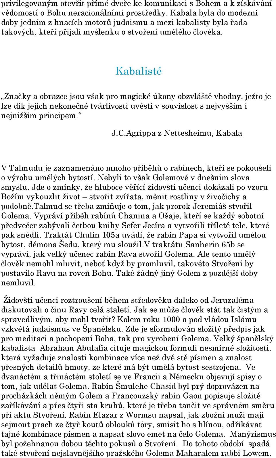 Kabalisté Značky a obrazce jsou však pro magické úkony obzvláště vhodny, ježto je lze dík jejich nekonečné tvárlivosti uvésti v souvislost s nejvyšším i nejnižším principem. J.C.