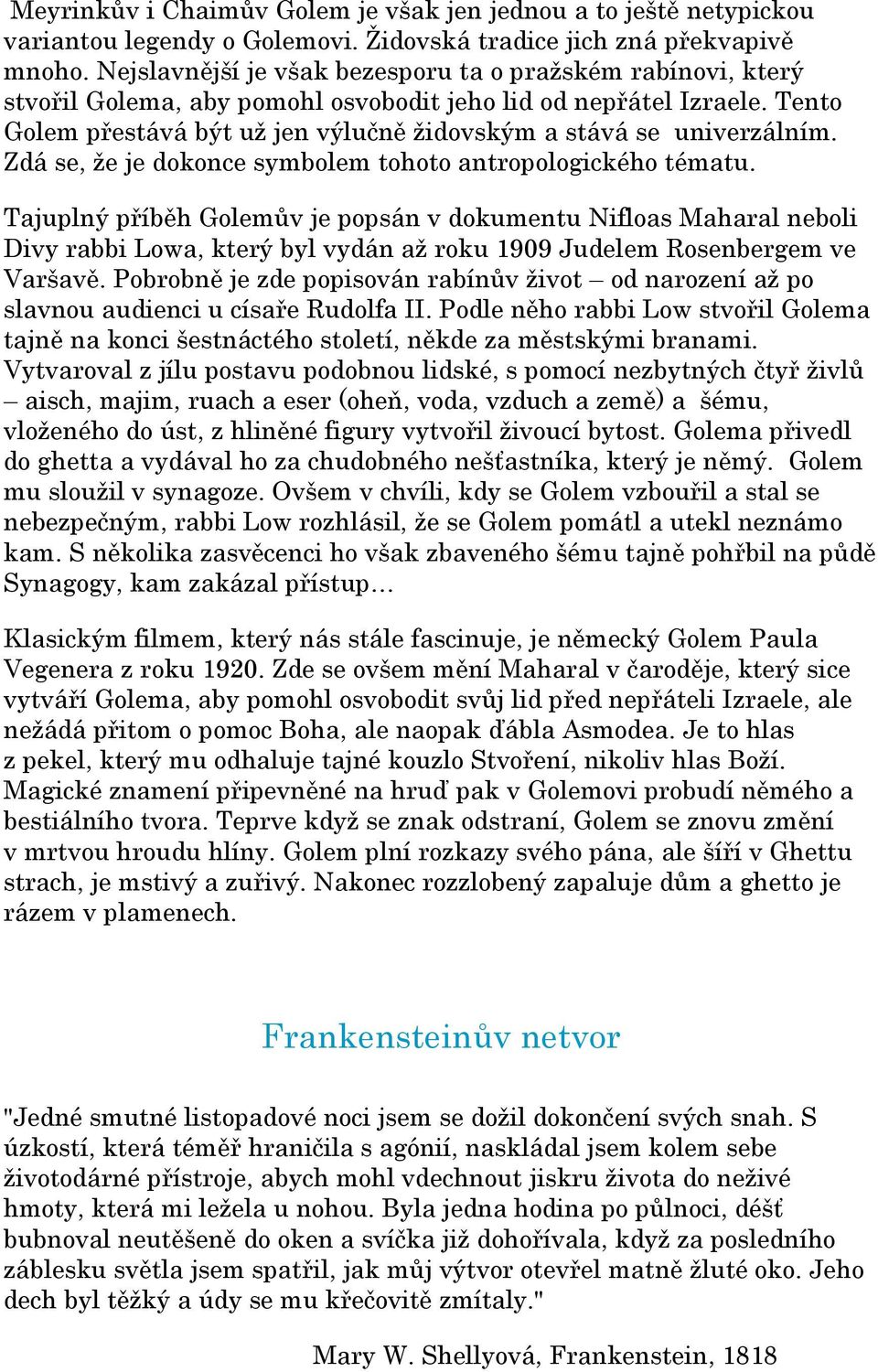 Tento Golem přestává být už jen výlučně židovským a stává se univerzálním. Zdá se, že je dokonce symbolem tohoto antropologického tématu.