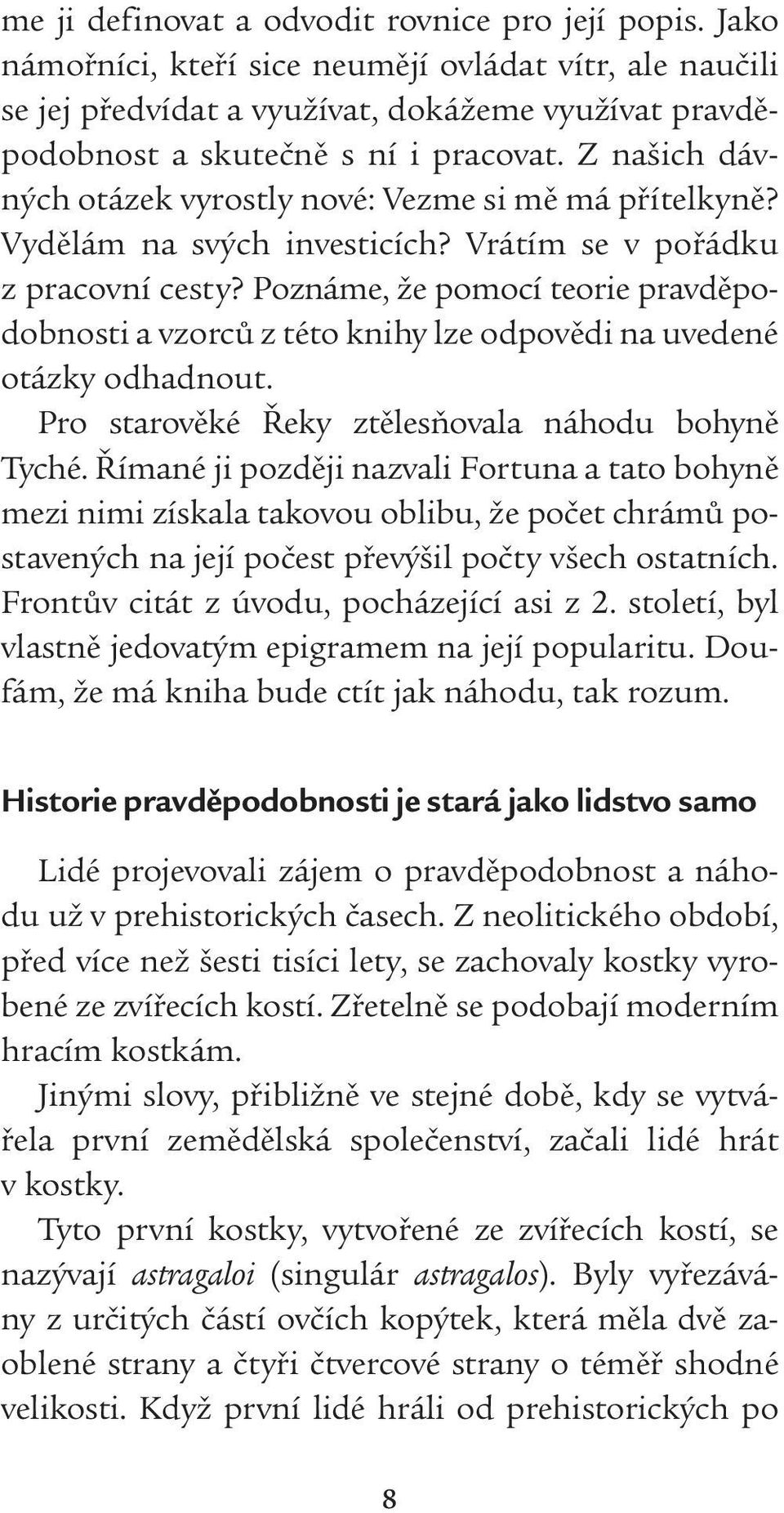 Z našich dávných otázek vyrostly nové: Vezme si mě má přítelkyně? Vydělám na svých investicích? Vrátím se v pořádku z pracovní cesty?