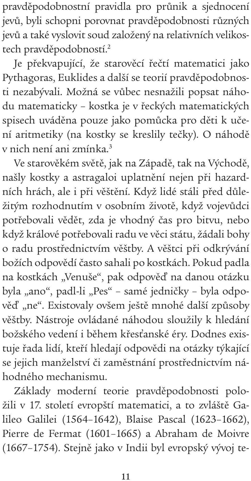 Možná se vůbec nesnažili popsat náhodu matematicky kostka je v řeckých matematických spisech uváděna pouze jako pomůcka pro děti k učení aritmetiky (na kostky se kreslily tečky).