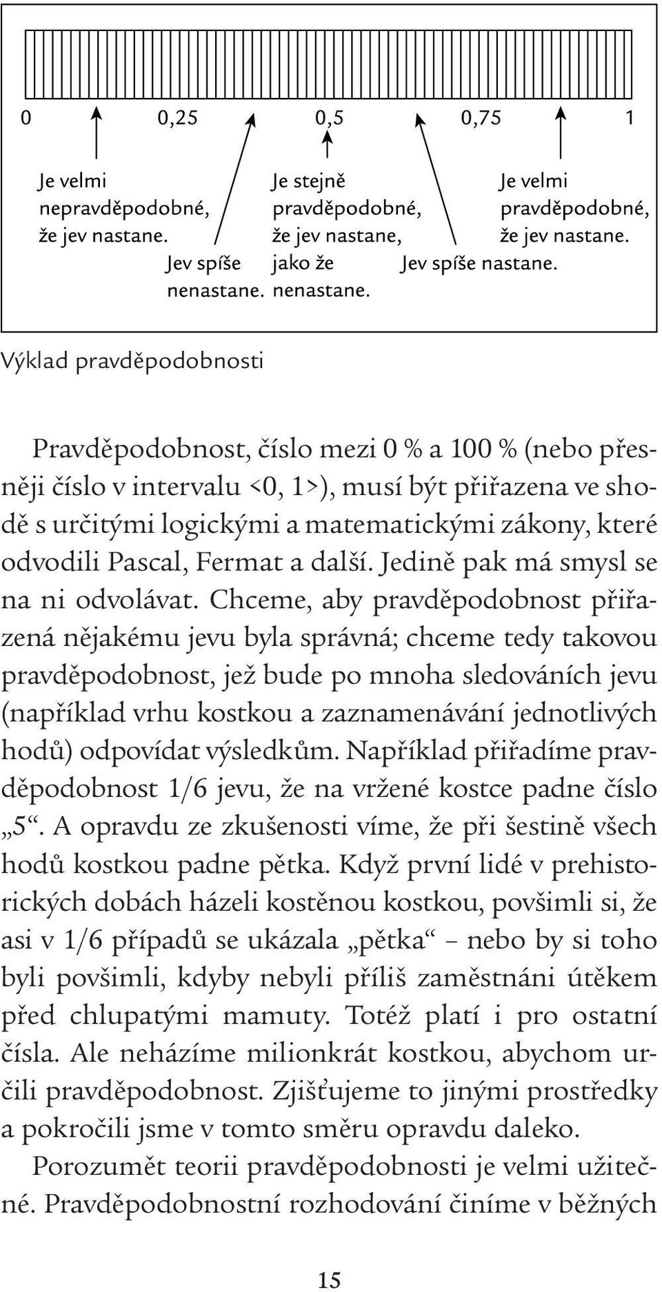 Chceme, aby pravděpodobnost přiřazená nějakému jevu byla správná; chceme tedy takovou pravděpodobnost, jež bude po mnoha sledováních jevu (například vrhu kostkou a zaznamenávání jednotlivých hodů)