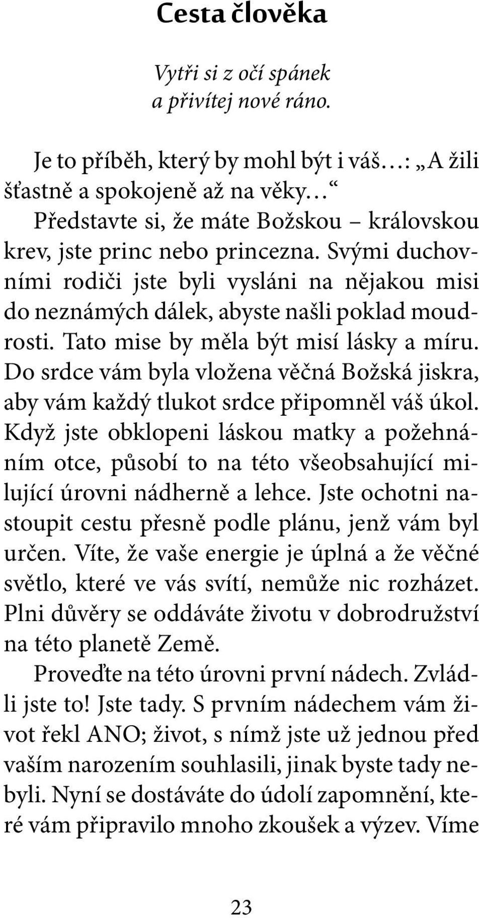 Svými duchovními rodiči jste byli vysláni na nějakou misi do neznámých dálek, abyste našli poklad moudrosti. Tato mise by měla být misí lásky a míru.