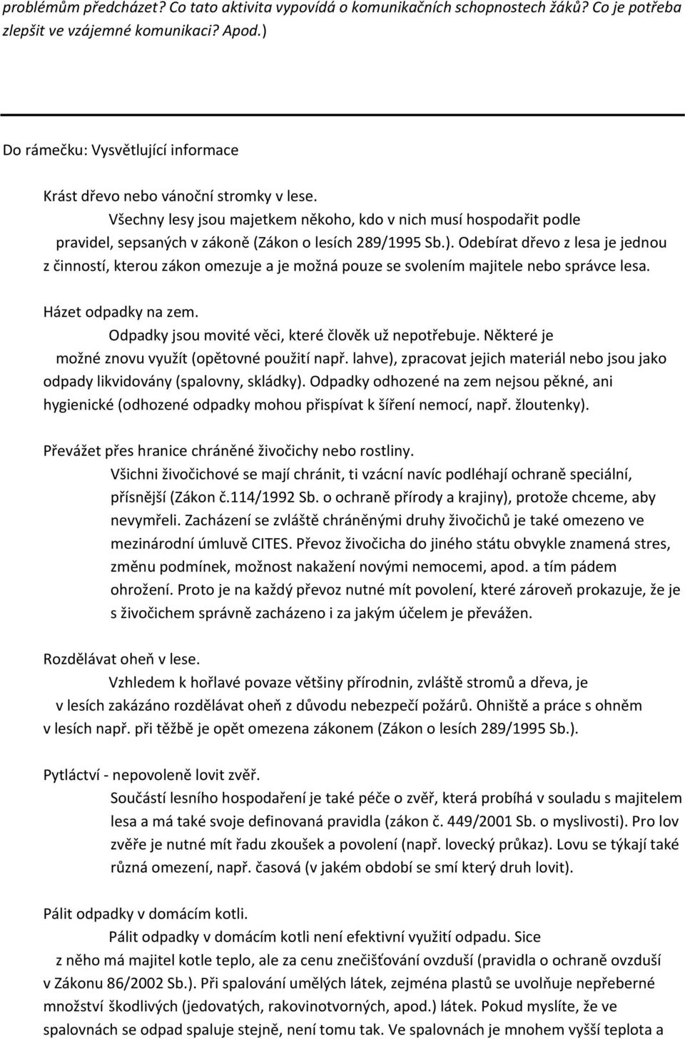 Všechny lesy jsou majetkem někoho, kdo v nich musí hospodařit podle pravidel, sepsaných v zákoně (Zákon o lesích 289/1995 Sb.).