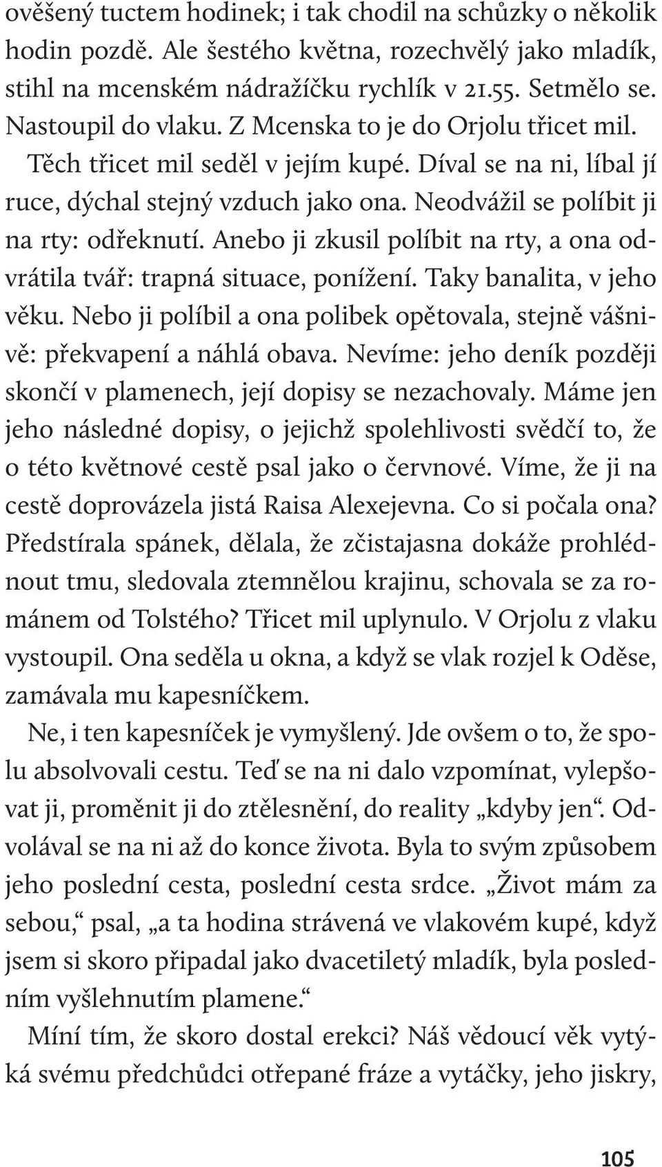 Anebo ji zkusil políbit na rty, a ona odvrátila tvář: trapná situace, ponížení. Taky banalita, v jeho věku. Nebo ji políbil a ona polibek opětovala, stejně vášnivě: překvapení a náhlá obava.