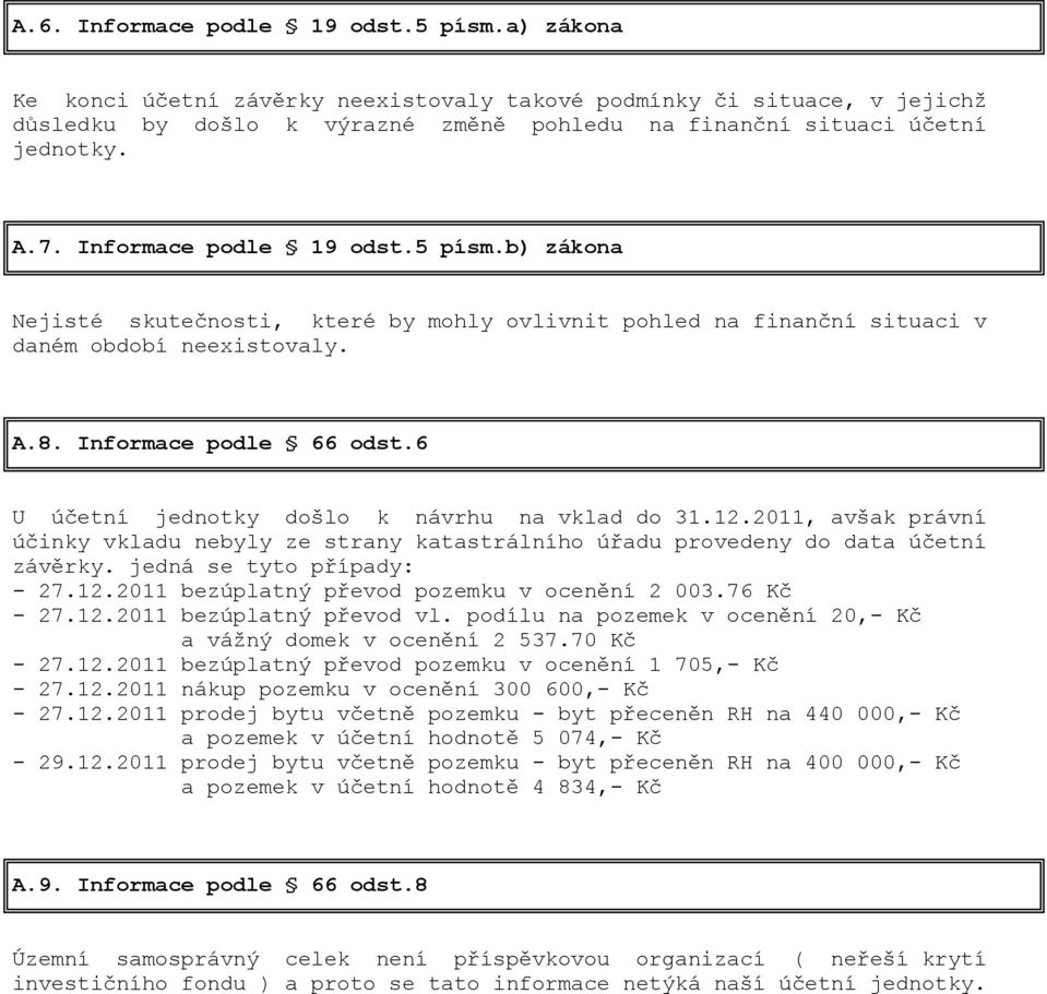 6 U účetní jednotky došlo k návrhu na vklad do 31.12.2011, avšak právní účinky vkladu nebyly ze strany katastrálního úřadu provedeny do data účetní závěrky. jedná se tyto případy: - 27.12.2011 bezúplatný převod pozemku v ocenění 2 003.