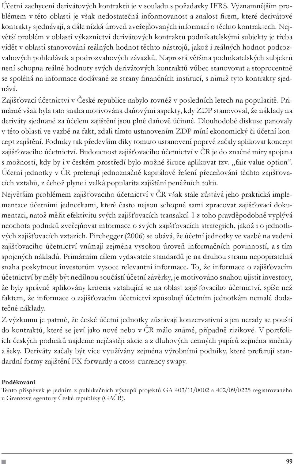 Největší problém v oblasti výkaznictví derivátových kontraktů podnikatelskými subjekty je třeba vidět v oblasti stanovování reálných hodnot těchto nástrojů, jakož i reálných hodnot podrozvahových