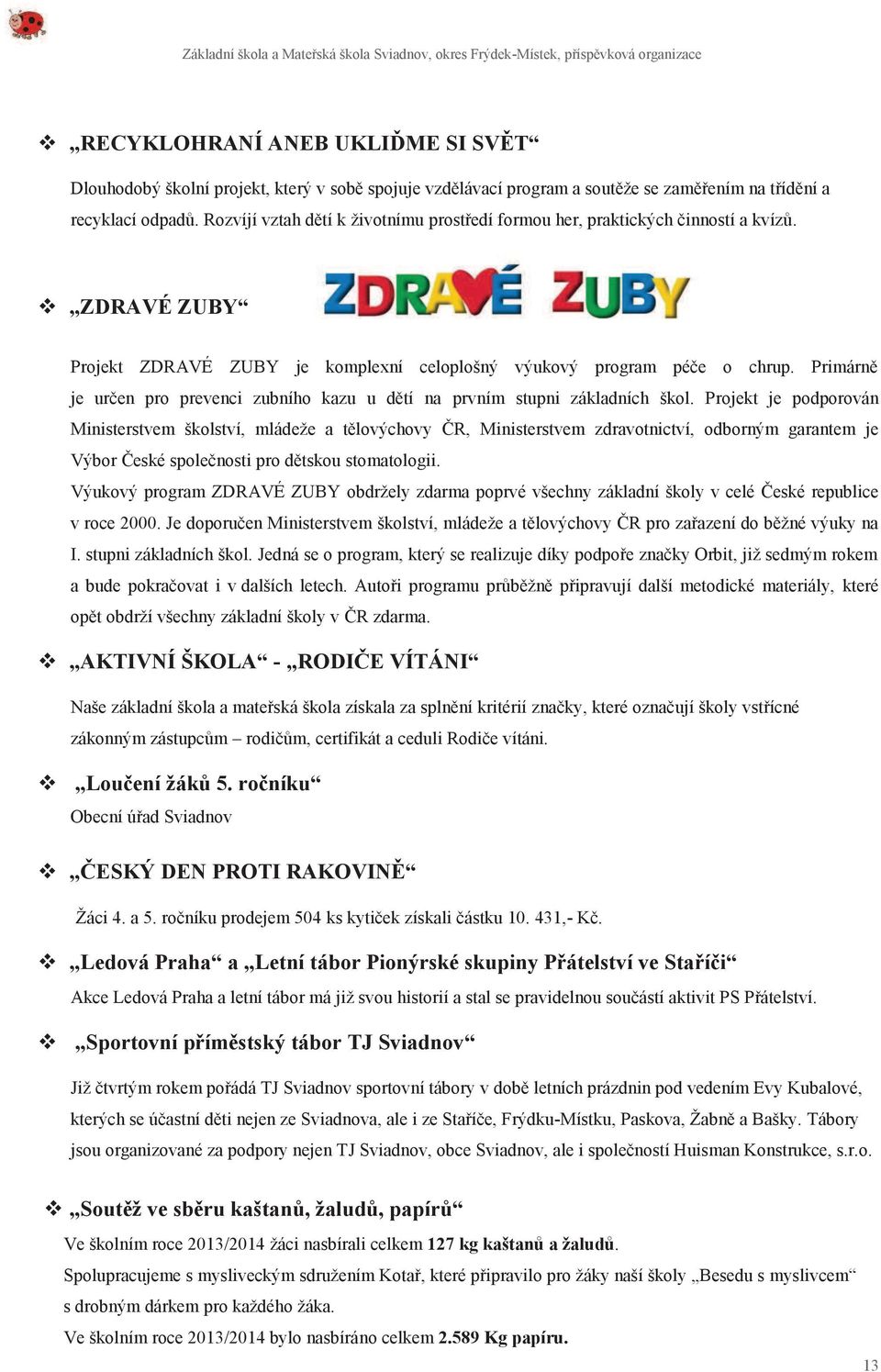 Primárně je určen pro prevenci zubního kazu u dětí na prvním stupni základních škol.