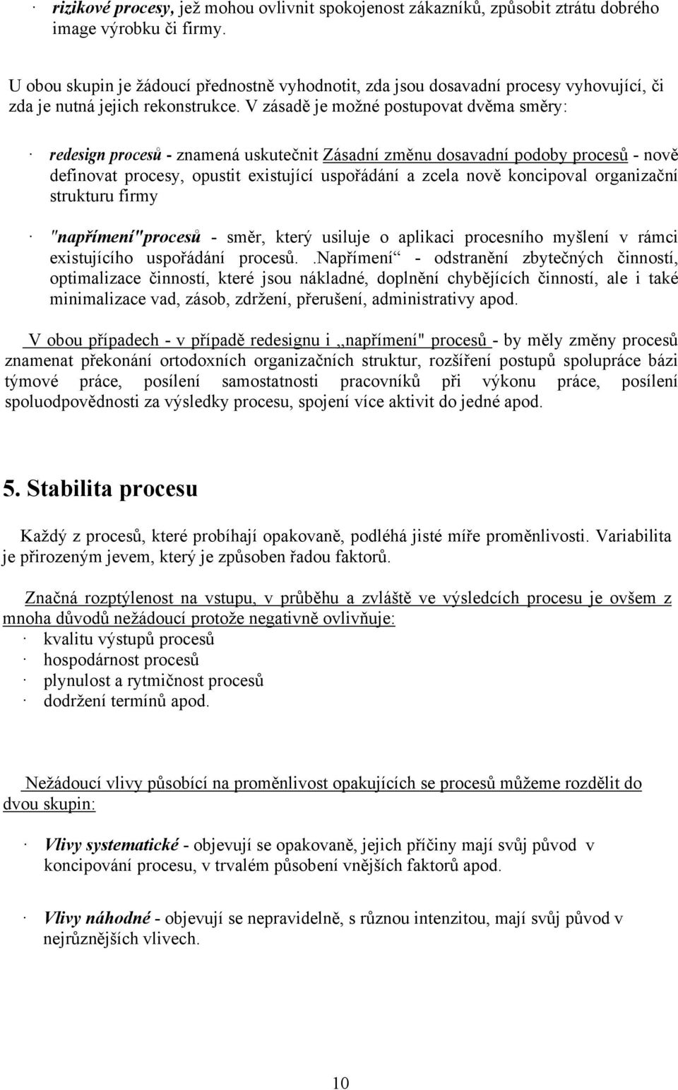 V zásadě je možné postupovat dvěma směry: redesign procesů - znamená uskutečnit Zásadní změnu dosavadní podoby procesů - nově definovat procesy, opustit existující uspořádání a zcela nově koncipoval