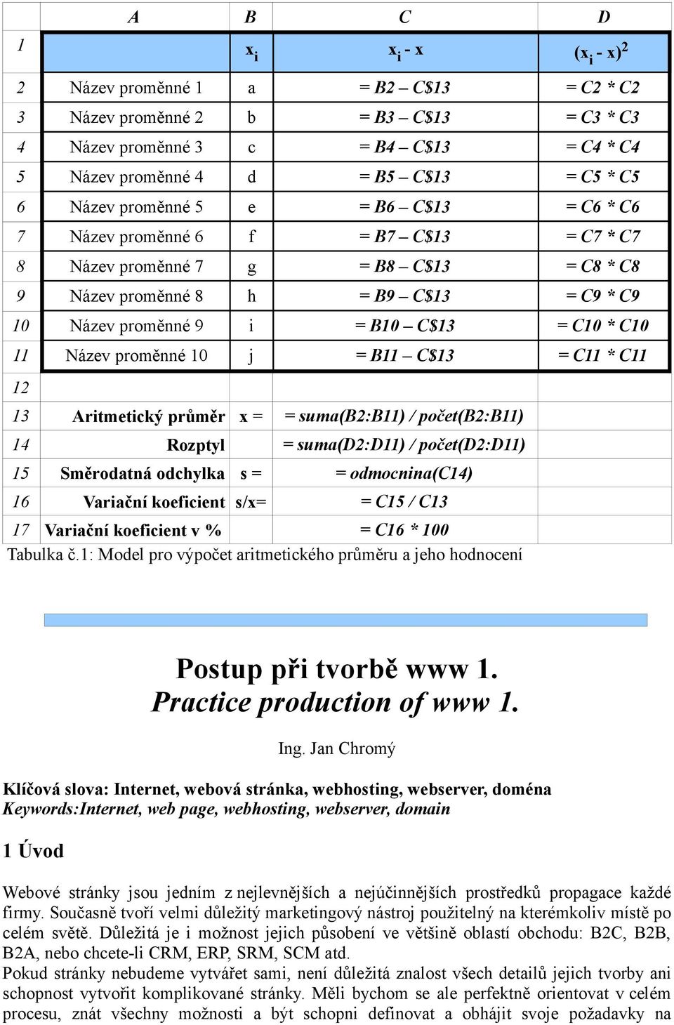 C10 * C10 11 Název proměnné 10 j = B11 C$13 = C11 * C11 12 13 Aritmetický průměr x = = suma(b2:b11) / počet(b2:b11) 14 Rozptyl = suma(d2:d11) / počet(d2:d11) 15 Směrodatná odchylka s = =