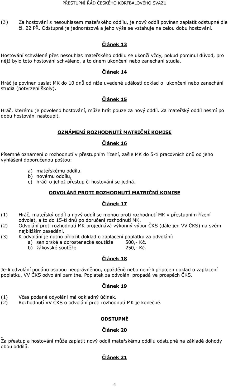 Článek 14 Hráč je povinen zaslat MK do 10 dnů od níže uvedené události doklad o ukončení nebo zanechání studia (potvrzení školy).