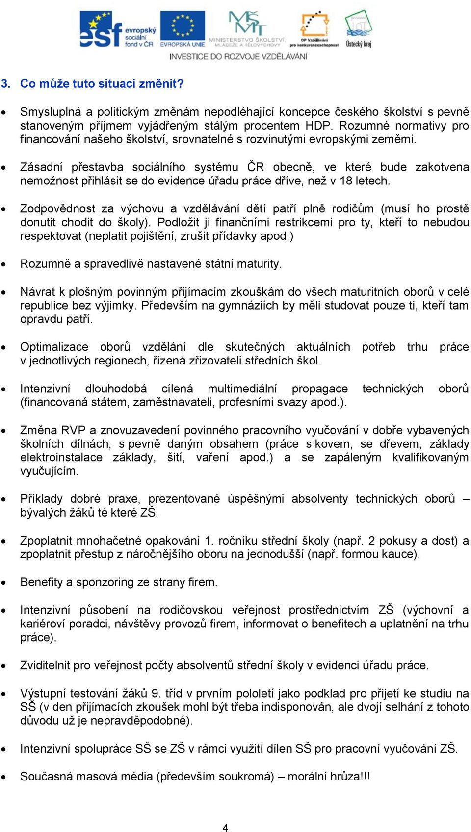 Zásadní přestavba sociálního systému ČR obecně, ve které bude zakotvena nemožnost přihlásit se do evidence úřadu práce dříve, než v 18 letech.