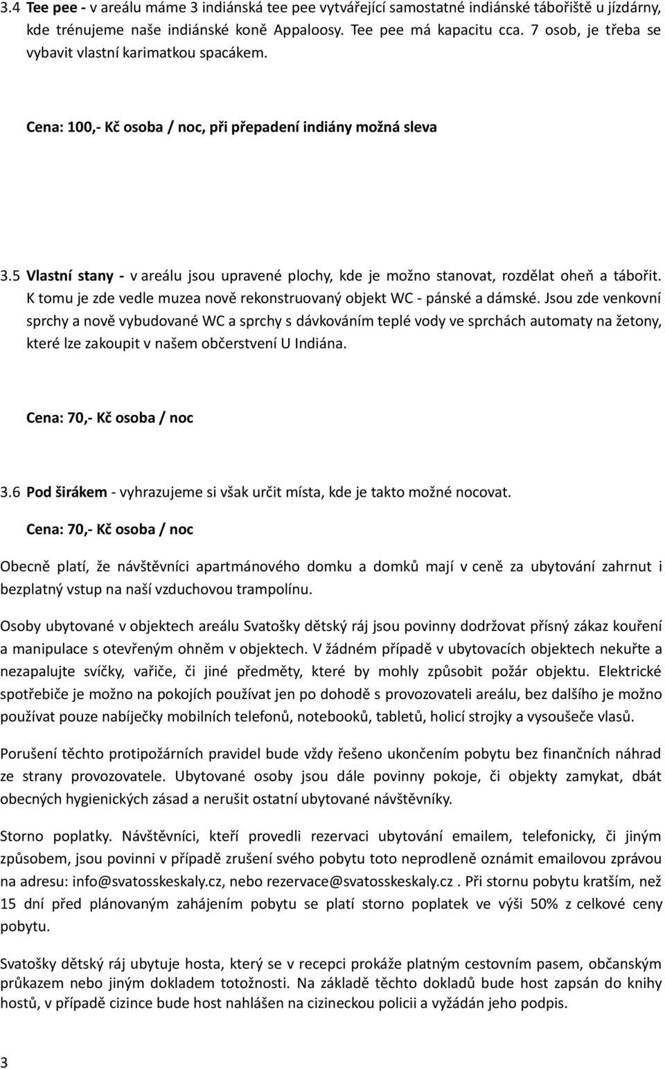 5 Vlastní stany - v areálu jsou upravené plochy, kde je možno stanovat, rozdělat oheň a tábořit. K tomu je zde vedle muzea nově rekonstruovaný objekt WC - pánské a dámské.