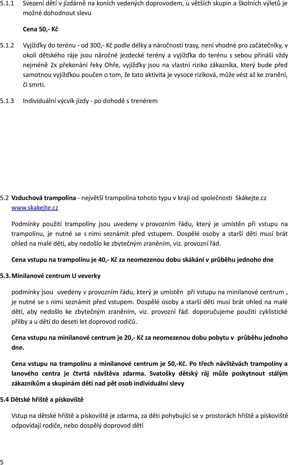 zákazníka, který bude před samotnou vyjížďkou poučen o tom, že tato aktivita je vysoce riziková, může vést až ke zranění, či smrti. 5.1.3 Individuální výcvik jízdy - po dohodě s trenérem 5.