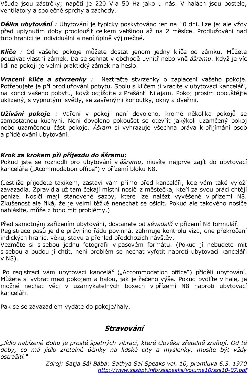 Klíče : Od vašeho pokoje můžete dostat jenom jedny klíče od zámku. Můžete používat vlastní zámek. Dá se sehnat v obchodě uvnitř nebo vně ášramu.