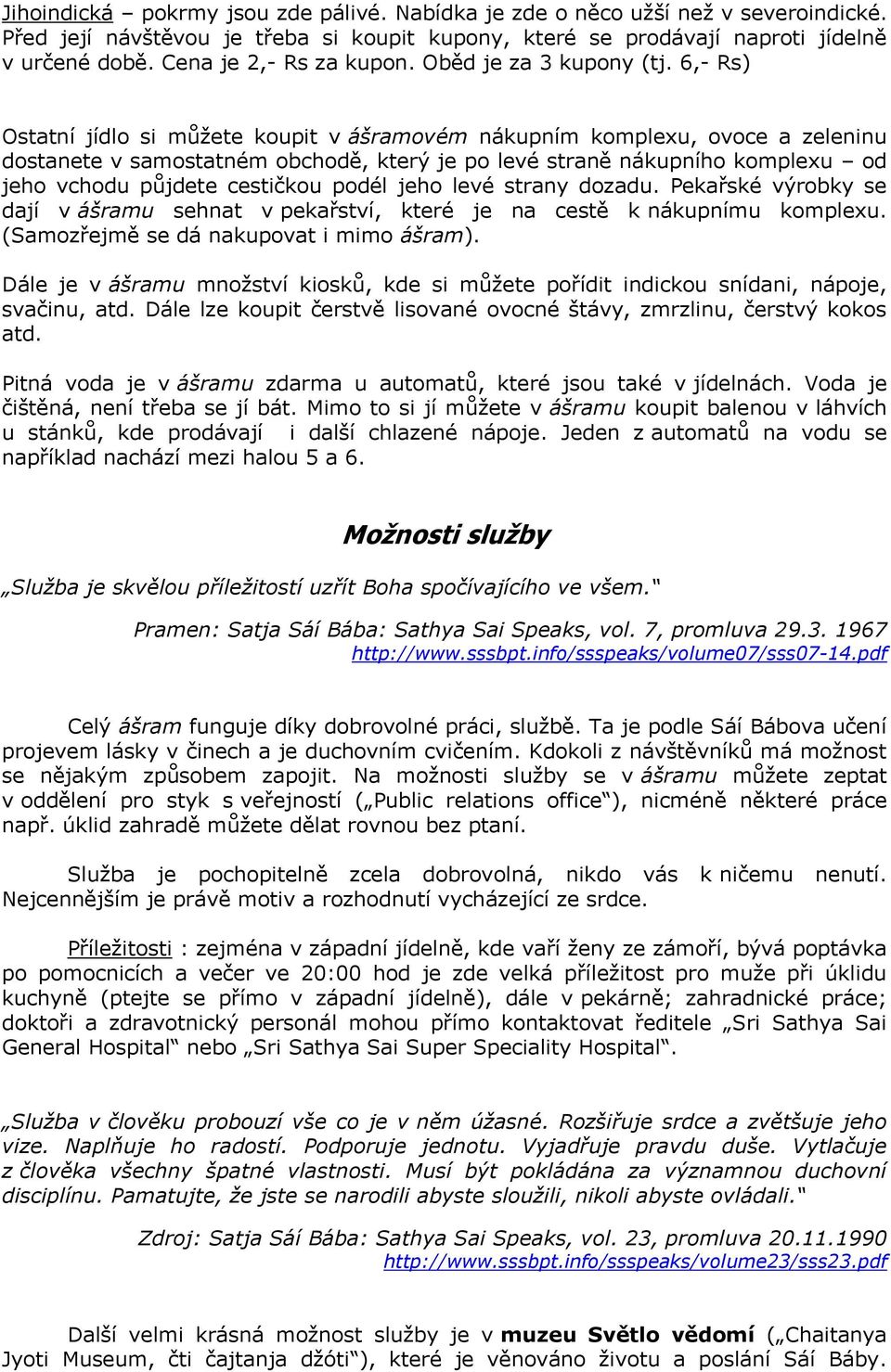 6,- Rs) Ostatní jídlo si můžete koupit v ášramovém nákupním komplexu, ovoce a zeleninu dostanete v samostatném obchodě, který je po levé straně nákupního komplexu od jeho vchodu půjdete cestičkou