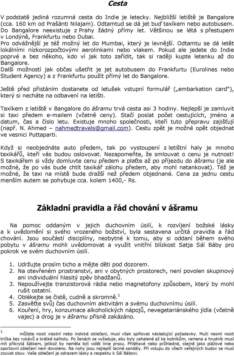 Odtamtu se dá letět lokálními nízkorozpočtovými aerolinkami nebo vlakem. Pokud ale jedete do Indie poprvé a bez někoho, kdo ví jak toto zařídit, tak si raději kupte letenku až do Bangalore.