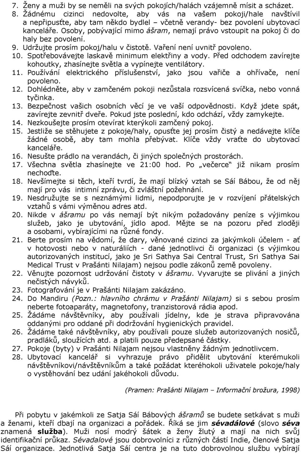 Osoby, pobývající mimo ášram, nemají právo vstoupit na pokoj či do haly bez povolení. 9. Udržujte prosím pokoj/halu v čistotě. Vaření není uvnitř povoleno. 10.