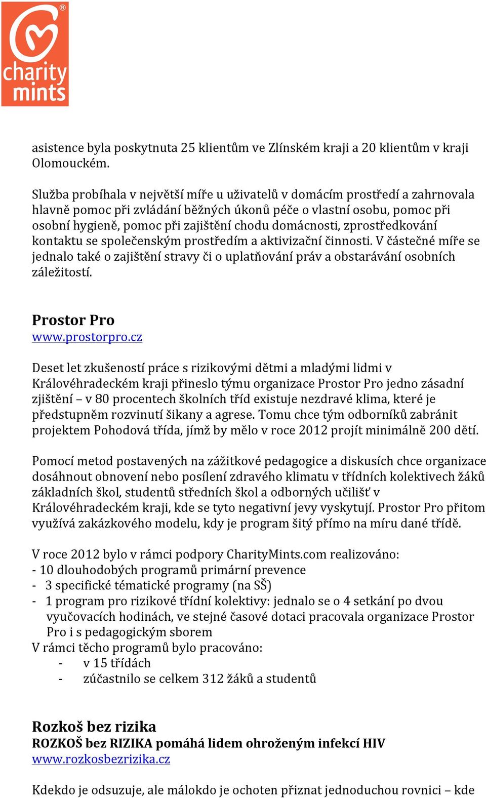 domácnosti, zprostředkování kontaktu se společenským prostředím a aktivizační činnosti. V částečné míře se jednalo také o zajištění stravy či o uplatňování práv a obstarávání osobních záležitostí.