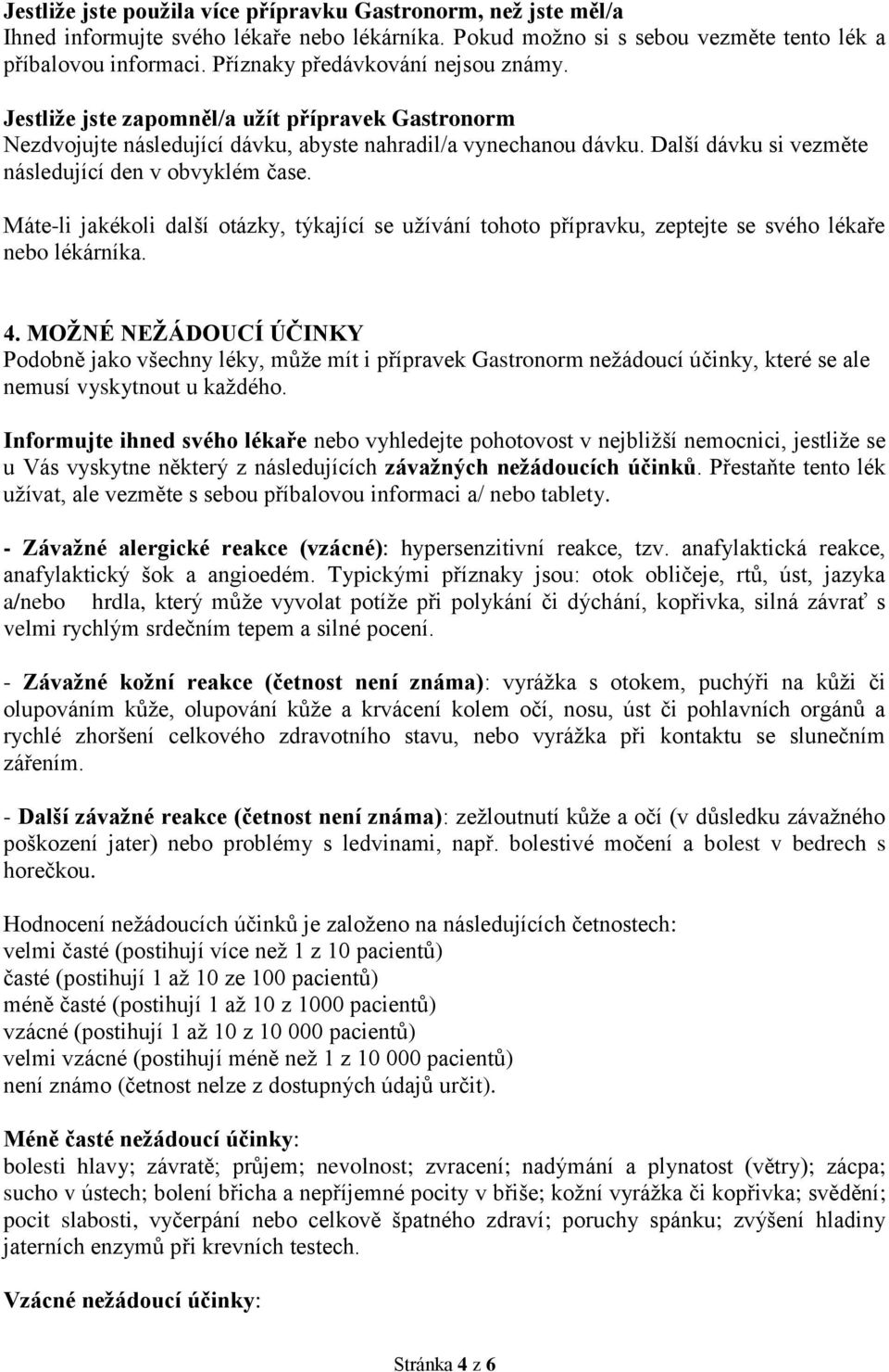 Další dávku si vezměte následující den v obvyklém čase. Máte-li jakékoli další otázky, týkající se užívání tohoto přípravku, zeptejte se svého lékaře nebo lékárníka. 4.