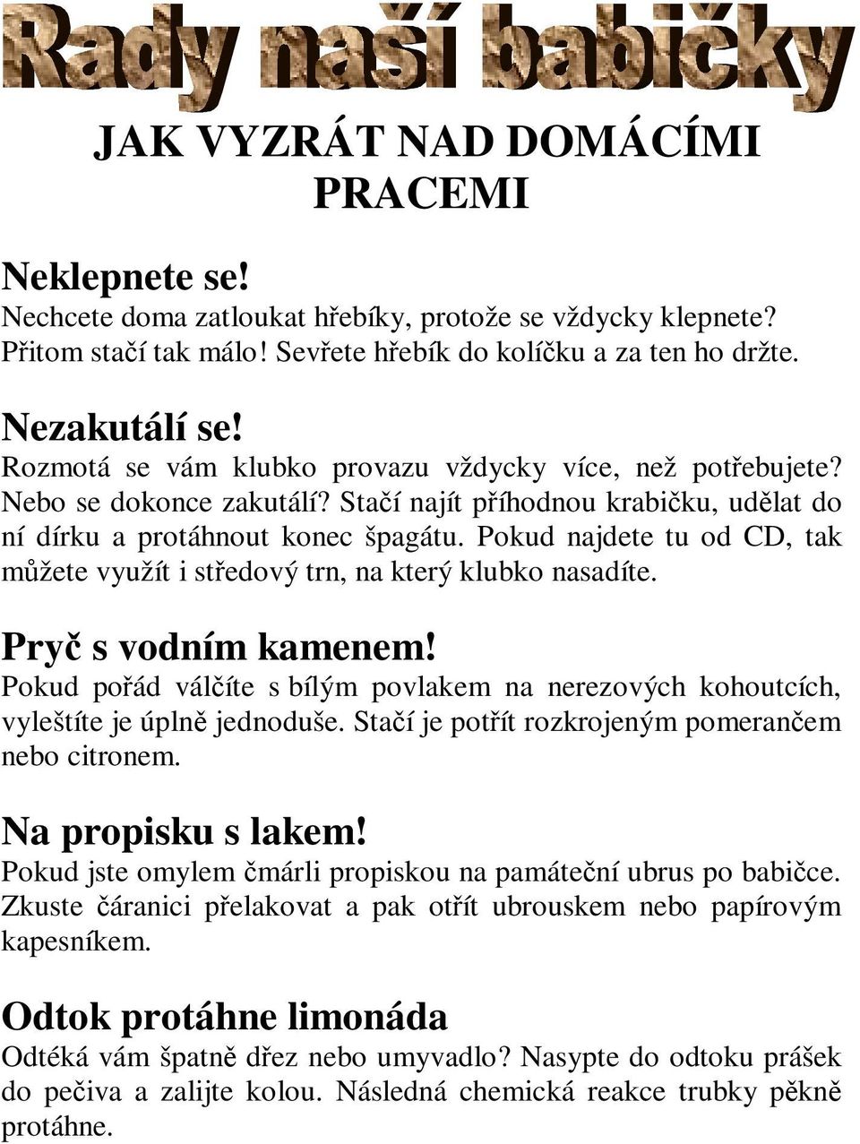 Pokud najdete tu od CD, tak můžete využít i středový trn, na který klubko nasadíte. Pryč s vodním kamenem! Pokud pořád válčíte s bílým povlakem na nerezových kohoutcích, vyleštíte je úplně jednoduše.