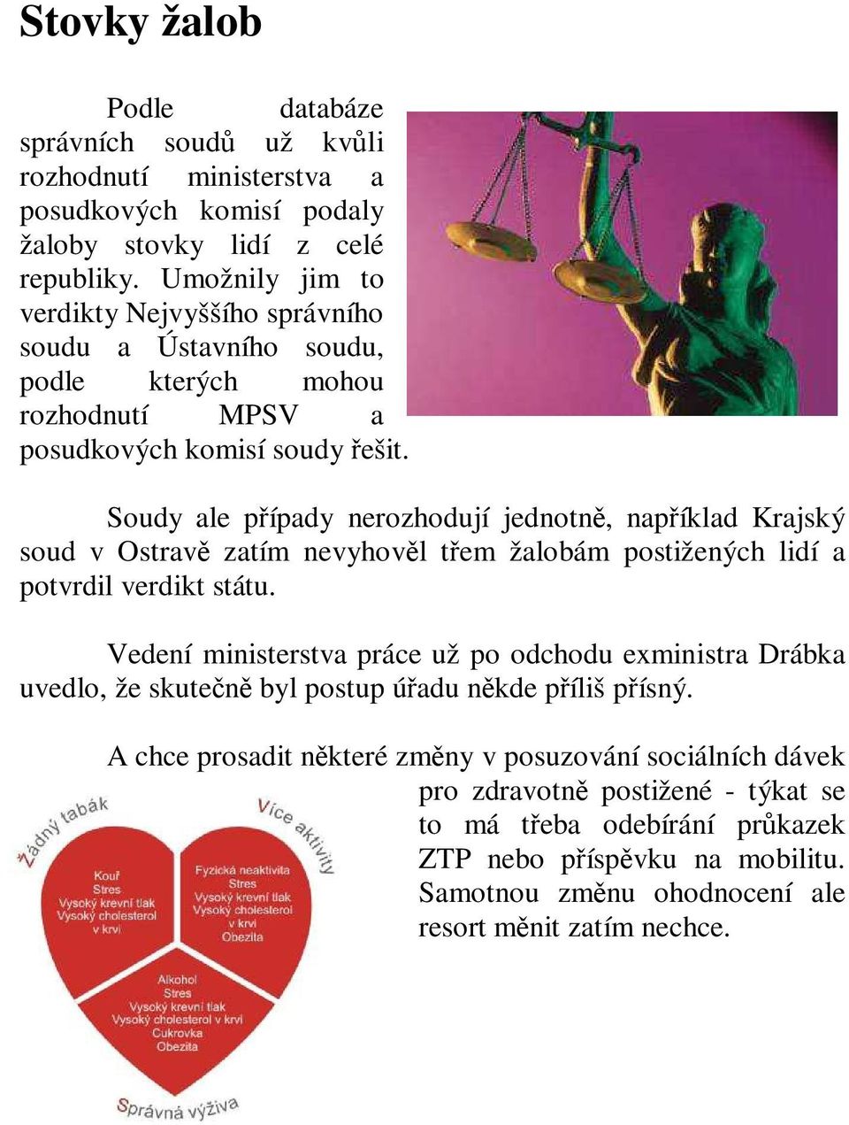 Soudy ale případy nerozhodují jednotně, například Krajský soud v Ostravě zatím nevyhověl třem žalobám postižených lidí a potvrdil verdikt státu.