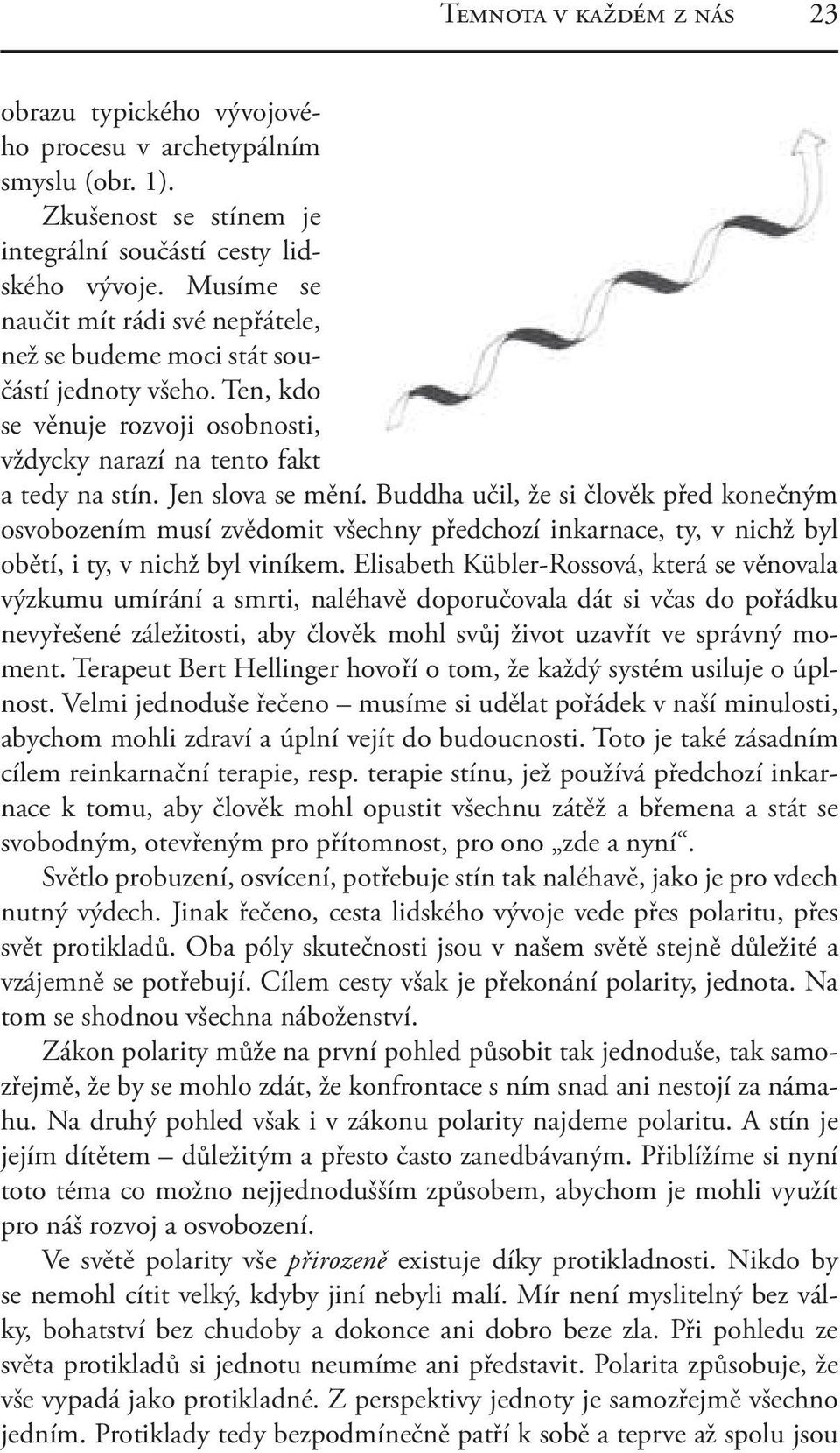 Buddha učil, že si člověk před konečným osvobozením musí zvědomit všechny předchozí inkarnace, ty, v nichž byl obětí, i ty, v nichž byl viníkem.