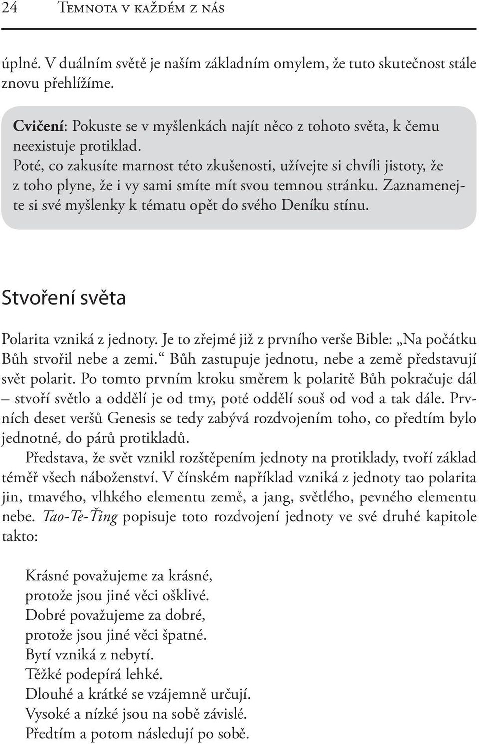 Poté, co zakusíte marnost této zkušenosti, užívejte si chvíli jistoty, že z toho plyne, že i vy sami smíte mít svou temnou stránku. Zaznamenejte si své myšlenky k tématu opět do svého Deníku stínu.