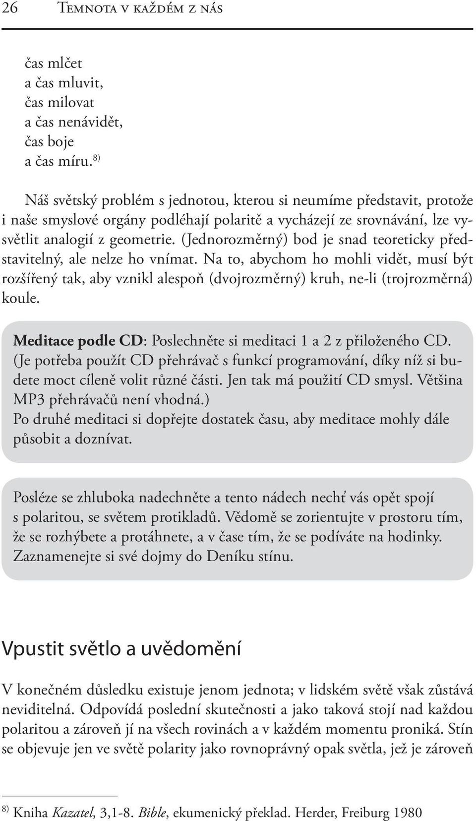 (Jednorozměrný) bod je snad teoreticky představitelný, ale nelze ho vnímat. Na to, abychom ho mohli vidět, musí být rozšířený tak, aby vznikl alespoň (dvojrozměrný) kruh, ne-li (trojrozměrná) koule.