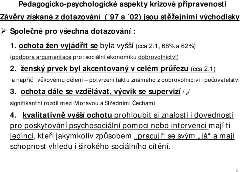 ženský prvek byl akcentovaný v celém průřezu (cca 2:1) a napříč věkovému dělení potvrzení faktu známého z dobrovolnictví i pečovatelství 3.