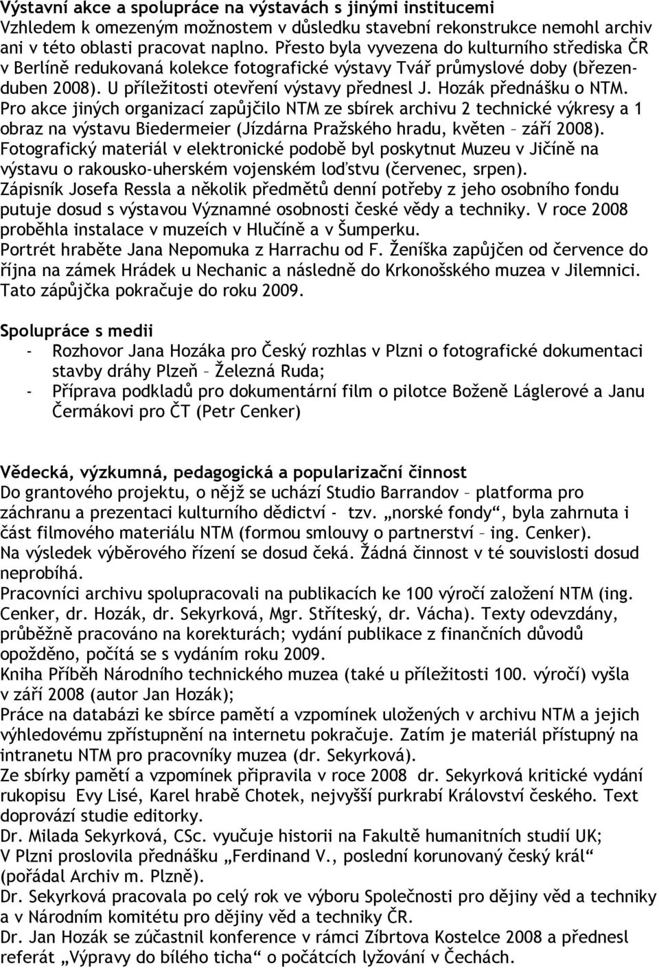 Hozák přednášku o NTM. Pro akce jiných organizací zapůjčilo NTM ze sbírek archivu 2 technické výkresy a 1 obraz na výstavu Biedermeier (Jízdárna Pražského hradu, květen září 2008).