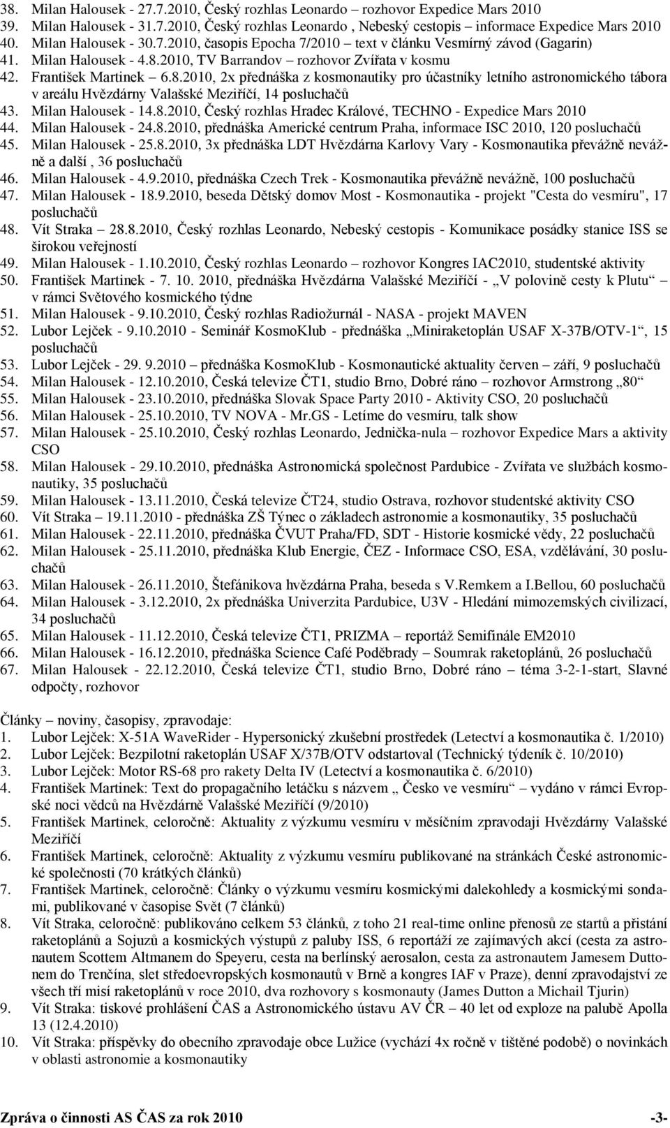 2010, TV Barrandov rozhovor Zvířata v kosmu 42. František Martinek 6.8.2010, 2x přednáška z kosmonautiky pro účastníky letního astronomického tábora v areálu Hvězdárny Valašské Meziříčí, 14 43.