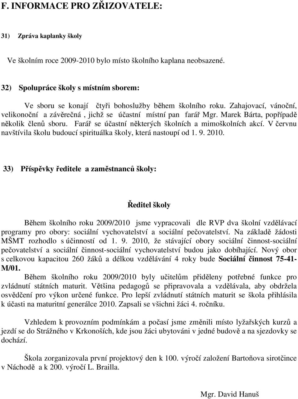 Marek Bárta, popřípadě několik členů sboru. Farář se účastní některých školních a mimoškolních akcí. V červnu navštívila školu budoucí spirituálka školy, která nastoupí od 1. 9. 2010.