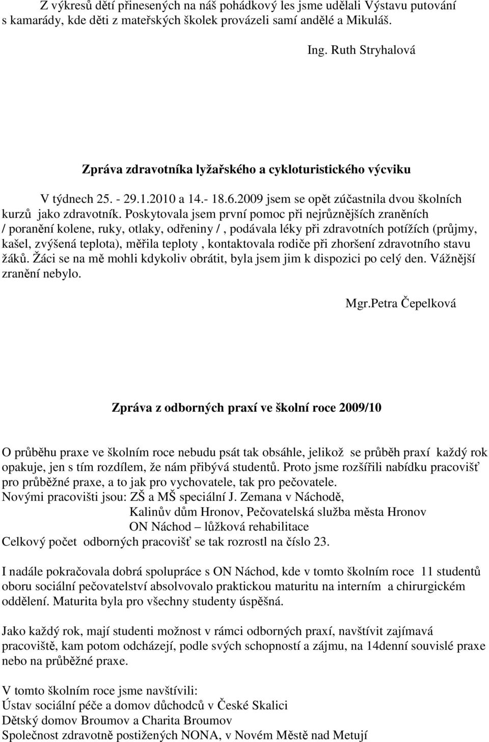 Poskytovala jsem první pomoc při nejrůznějších zraněních / poranění kolene, ruky, otlaky, odřeniny /, podávala léky při zdravotních potížích (průjmy, kašel, zvýšená teplota), měřila teploty,