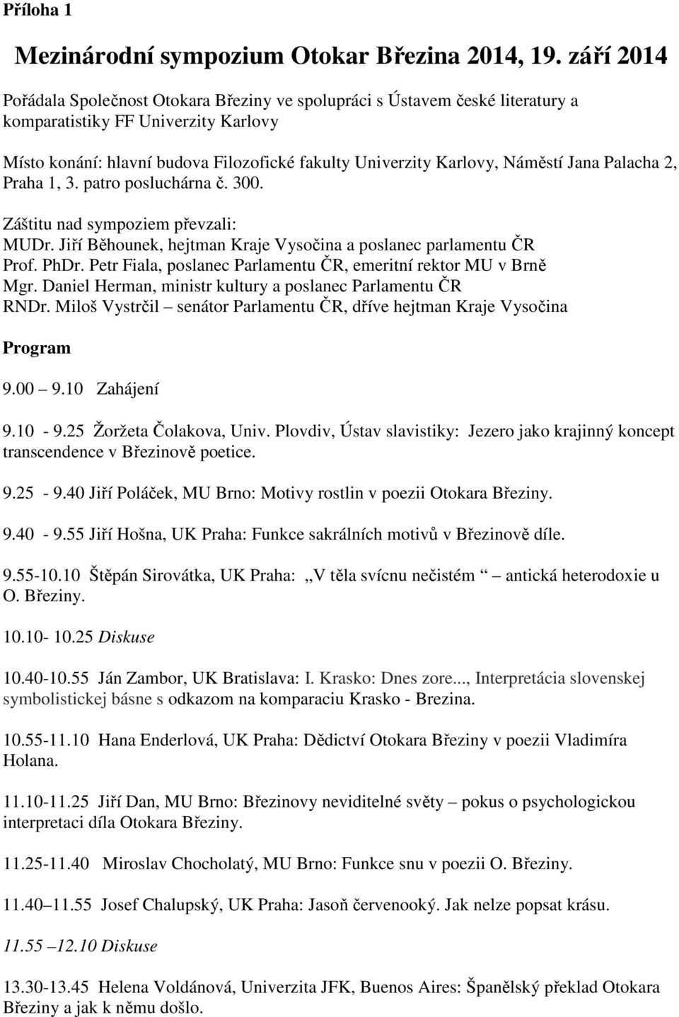 Náměstí Jana Palacha 2, Praha 1, 3. patro posluchárna č. 300. Záštitu nad sympoziem převzali: MUDr. Jiří Běhounek, hejtman Kraje Vysočina a poslanec parlamentu ČR Prof. PhDr.