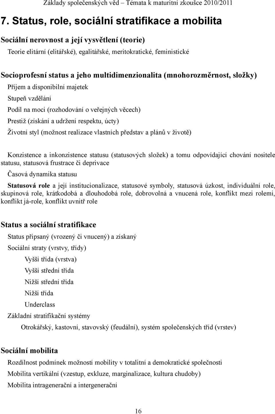 (možnost realizace vlastních představ a plánů v životě) Konzistence a inkonzistence statusu (statusových složek) a tomu odpovídající chování nositele statusu, statusová frustrace či deprivace Časová