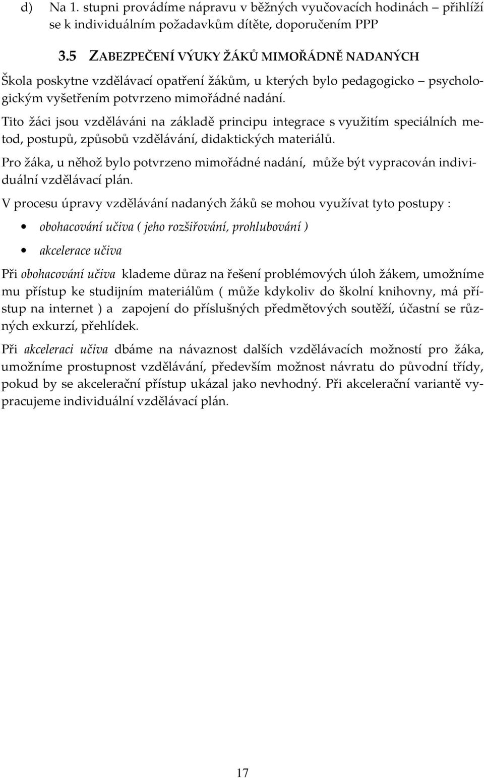 Tito žáci jsou vzděláváni na základě principu integrace s využitím speciálních metod, postupů, způsobů vzdělávání, didaktických materiálů.