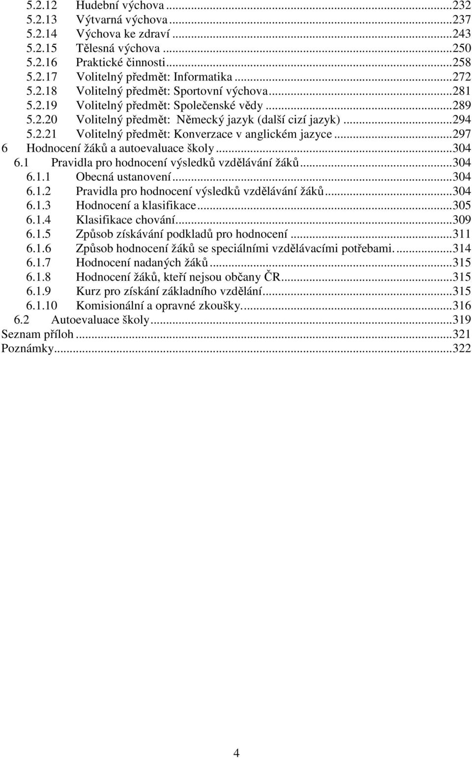 ..297 6 Hodnocení žáků a autoevaluace školy...304 6.1 Pravidla pro hodnocení výsledků vzdělávání žáků...304 6.1.1 Obecná ustanovení...304 6.1.2 Pravidla pro hodnocení výsledků vzdělávání žáků...304 6.1.3 Hodnocení a klasifikace.