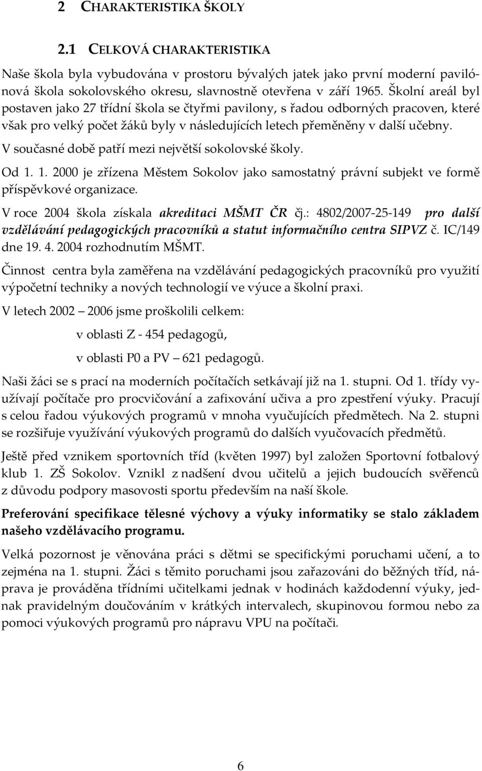 V současné době patří mezi největší sokolovské školy. Od 1. 1. 2000 je zřízena Městem Sokolov jako samostatný právní subjekt ve formě příspěvkové organizace.