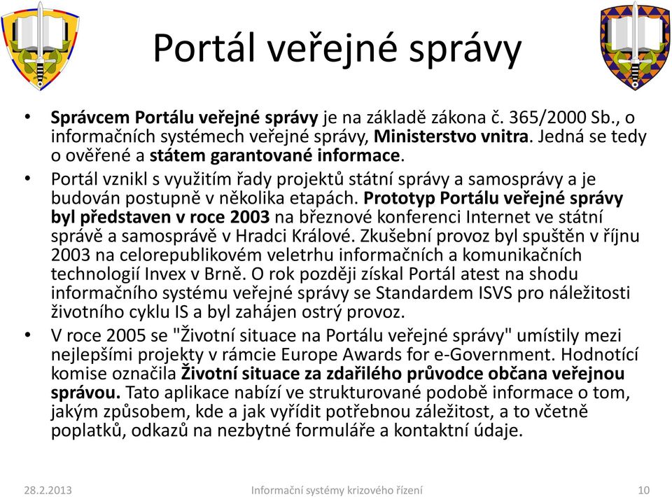 Prototyp Portálu veřejné správy byl představen v roce 2003 na březnové konferenci Internet ve státní správě a samosprávě v Hradci Králové.