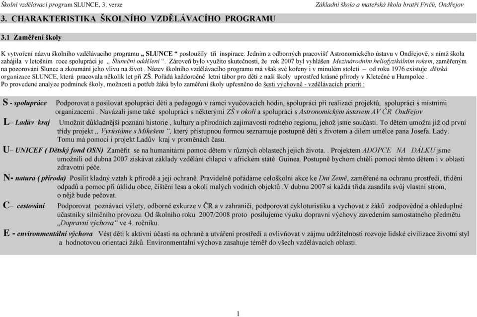 ároveň bylo využito skutečnosti, že rok 2007 byl vyhlášen ezinárodním heliofyzikálním rokem, zaměřeným na pozorování Slunce a zkoumání jeho vlivu na život.