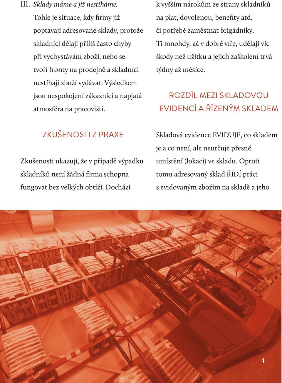 Výsledkem jsou nespokojení zákazníci a napjatá atmosféra na pracovišti. k vyšším nárokům ze strany skladníků na plat, dovolenou, benefity atd. či potřebě zaměstnat brigádníky.