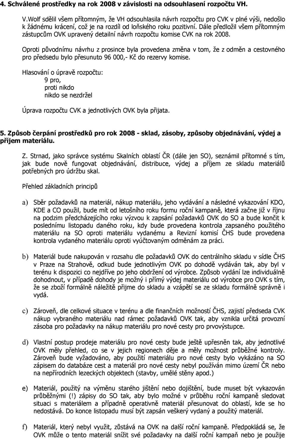 Dále předložil všem přítomným zástupcům OVK upravený detailní návrh rozpočtu komise CVK na rok 2008.