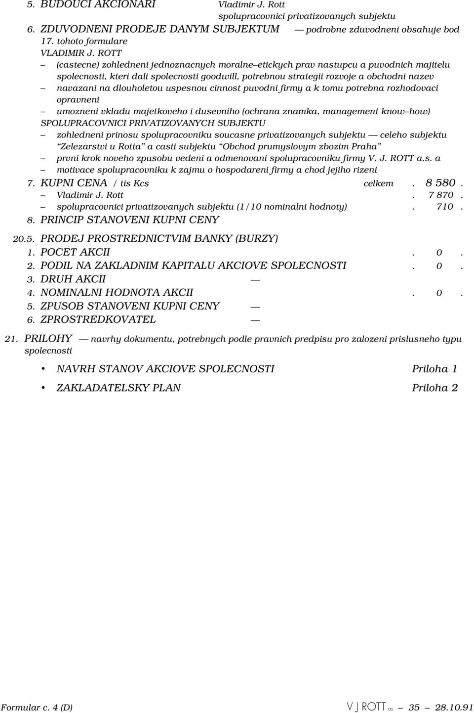 dlouholetou uspesnou cinnost puvodni firmy a k tomu potrebna rozhodovaci opravneni umozneni vkladu majetkoveho i dusevniho (ochrana znamka, management know how) SPOLUPRACOVNICI PRIVATIZOVANYCH