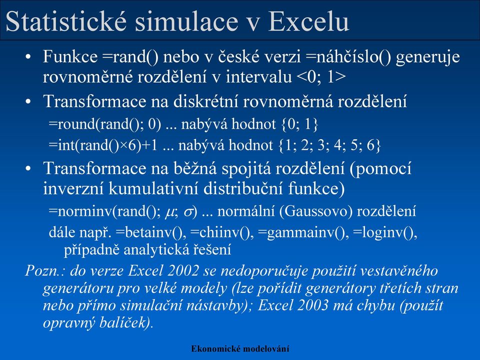 .. nabývá hodnot {1; 2; 3; 4; 5; 6} Transformace na běžná spojitá rozdělení (pomocí inverzní kumulativní distribuční funkce) =norminv(rand(); m; s).